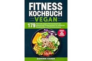 Fitness Kochbuch Vegan: 179 gesunde vegane Fitnessrezepte aus pflanzlichen Proteinquellen für effektiven Muskelaufbau und Fettverbrennung. Bonus: 30 Tage Challenge.