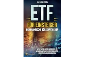ETF für Einsteiger – Der praktische Börsenratgeber: Wie Sie clever in ETFs investieren, ein Vermögen aufbauen & Ihr Geld selbst in Krisenzeiten rentabel anlegen