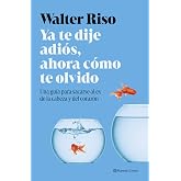 Ya te dije adi&oacute;s, ahora c&oacute;mo te olvido: Una gu&iacute;a para sacarse al ex de la cabeza y del coraz&oacute;n (Nueva Biblioteca Walter Riso)