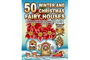 50 WINTER AND CHRISTMAS FAIRY HOUSES: A Glamorous Christmas Coloring Book, featuring 50 Quirky Winter Fairy Homes with Festive Elements, Cute Creatures, and Flowers