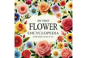 My first Flower Encyclopedia for kids ages 6-12: A Colorful and Educational Book that presents some of the Floral species that exist on our own Gardens - for Future Botanists or Simply Nature Lovers