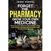 Forget The Pharmacy - Grow Your Own Medicine: The Homesteader's Ultimate Self-Sufficient Guide to Grow Herbs, Craft Natural R