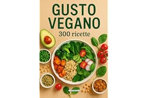 Gusto Vegano: 300 Ricette vegane | Colazioni, Snack, Insalate, Zuppe, Primi e Secondi piatti, Contorni, Pane, Bevande