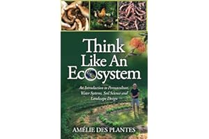 Think Like An Ecosystem: An Introduction to Permaculture, Water Systems, Soil Science and Landscape Design
