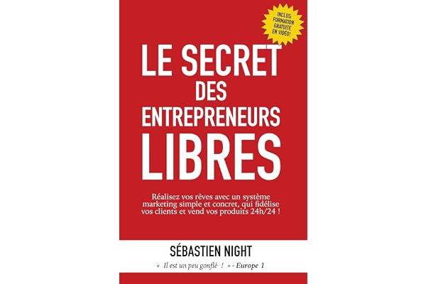 Le Secret des Entrepreneurs Libres: Réalisez vos rêves et devenez un Entrepreneur Libre, avec un système marketing simple, testé et éprouvé, qui fidélise vos clients et vend vos produits 24h/24 !