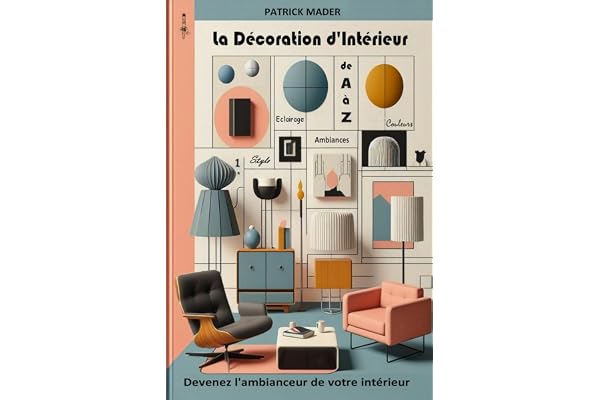 La décoration d'intérieur de A à Z: Devenez l'ambianceur de votre intérieur