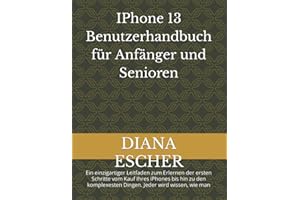 IPhone 13 Benutzerhandbuch für Anfänger und Senioren: Ein einzigartiger Leitfaden zum Erlernen der ersten Schritte vom Kauf Ihres iPhones bis hin zu den komplexesten Dingen. Jeder wird wissen, wie man
