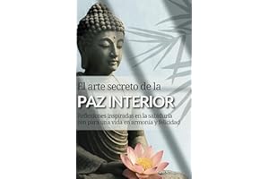 El arte secreto de la paz interior: Reflexiones inspiradas en la sabiduría zen para una vida en armonía y felicidad