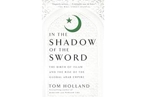 In the Shadow of the Sword: The Birth of Islam and the Rise of the Global Arab Empire