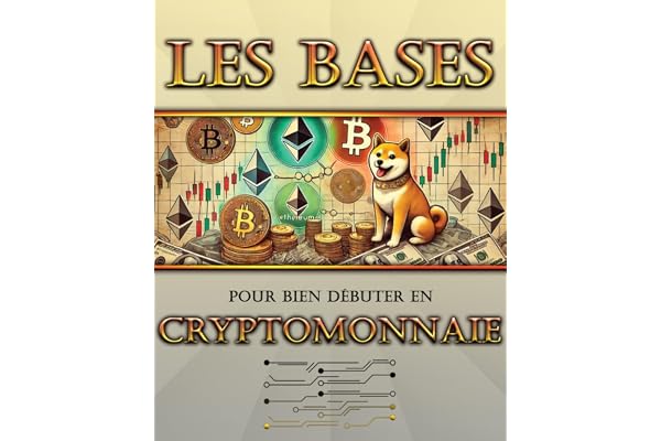 Les bases pour bien débuter en crypto: Guige d'investissements dans les cryptomonnaies, indépendance dans la gestion de cet actif, création de richesse.
