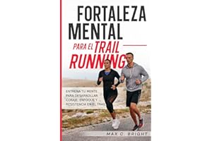 Fortaleza Mental Para el Trail Running: Entrena tu Mente Para Desarrollar Coraje, Enfoque y Resistencia en el Trail