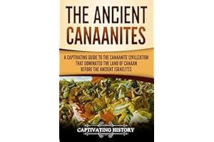 The Ancient Canaanites: A Captivating Guide to the Canaanite Civilization that Dominated the Land of Canaan Before the Ancient Israelites (Captivating History)