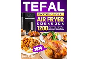 Tefal EasyFry & Grill Air Fryer Cookbook 2024: 1200 Days Delicious, Quick and No-Stress Air Fryer Recipes to Easy Fry, Grill, Roast and Bake