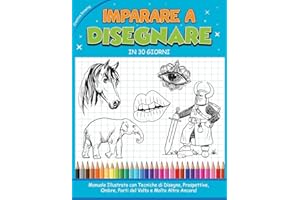 IMPARARE A DISEGNARE IN 30 GIORNI: Manuale Illustrato con Tecniche di Disegno, Prospettive, Ombre, Parti del Volto e Molto Altro Ancora! How to draw (Italian version)