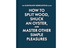 The Kaufmann Mercantile Guide: How to Split Wood, Shuck an Oyster, and Master Other Simple Pleasures