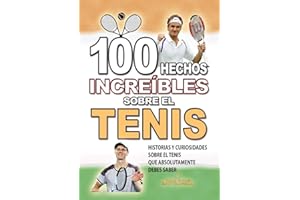 100 HECHOS INCREÍBLES SOBRE EL TENIS: Historias y Curiosidades sobre el Tenis que Absolutamente debes Saber (HECHOS HISTORIAS Y CURIOSIDADES INCREÍBLES)