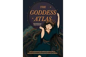 The Goddess Atlas: An Illustrated Guide to Female Deities, Myths, and Sacred Feminine Stories from Around the World (Goddess Mythology, Divine Feminine)