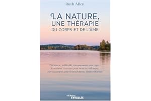 La nature, une thérapie du corps et de l'âme: Présence, solitude, mouvement, ancrage... Comment la nature peut nous transformer, physiquement, émotionnellement, spirituellement