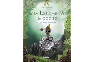 Le Land-art de poche - Des êtres de nature: Explorez le monde végétal et poétique de l'artiste Sylvain Trabut !
