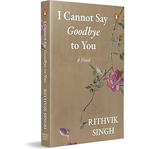I Cannot Say Goodbye to You: An unforgettable romance novel by one of India’s most popular writers - Rithvik Singh