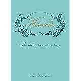 Mermaids: An Enchanting Exploration of Their Myths, Legend, and Lore: The Myths, Legends, and Lore