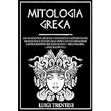 MITOLOGIA GRECA: un viaggio tra leggende e miti greci. I racconti dei più grandi eroi e divinità dell’antica Grecia che hanno