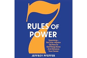 7 Rules of Power: Surprising - But True - Advice on How to Get Things Done and Advance Your Career
