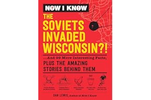 Now I Know: The Soviets Invaded Wisconsin?!: ...And 99 More Interesting Facts, Plus the Amazing Stories Behind Them