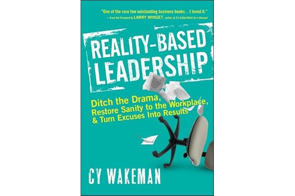 Reality-Based Leadership: Ditch the Drama, Restore Sanity to the Workplace, and Turn Excuses into Results