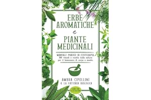 ERBE AROMATICHE E PIANTE MEDICINALI: Manuale pratico di fitoterapia. 300 rimedi e ricette dalla natura per il benessere di corpo e mente.