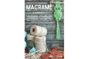 Macramè: 2 Libri in 1: Una Guida Illustrata per Imparare l’Arte dei Nodi. Realizza Progetti Unici, con Trucchi e Tecniche per Decorare in modo Creativo la Tua Casa e Creare Accessori.