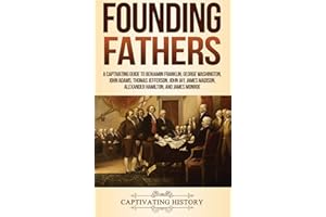 Founding Fathers: A Captivating Guide to Benjamin Franklin, George Washington, John Adams, Thomas Jefferson, John Jay, James Madison, Alexander Hamilton, and James Monroe