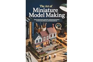 The Art of Miniature Model Making: Step-by-Step Projects, Materials, and Painting Techniques for Dioramas, Dollhouses, and Tabletop Worlds