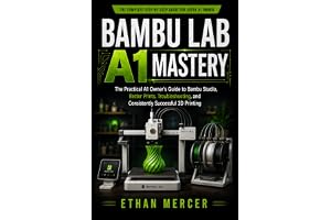 BAMBU LAB A1 MASTERY: The Practical A1 Owner's Guide to Bambu Studio, Better Prints, Troubleshooting, and Consistently Successful 3D Printing
