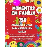 150 Momentos em Fam&iacute;lia: Jogos, Atividades e Desafios Divertidos para Crian&ccedil;as e Pais: Aventuras Criativas, Educativas e Mome