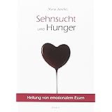 Sehnsucht und Hunger: Heilung von emotionalem Essen. Neue überarbeitete Auflage.