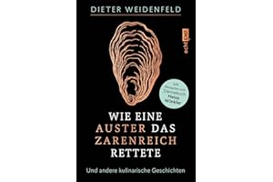 Wie eine Auster das Zarenreich rettete: Und andere kulinarische Geschichten – Mit Rezepten von Sternekoch Heinz Winkler