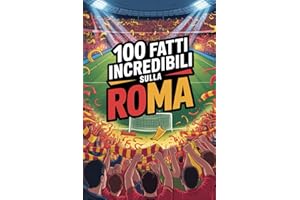 100 Fatti Incredibili Sul Calcio Roma: Curiosità, record e storie leggendarie della squadra azzurra che ha conquistato il mondo