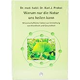 Warum nur die Natur uns heilen kann: Wissenschaftliche Fakten zur Entstehung von Krankheit und Gesundheit