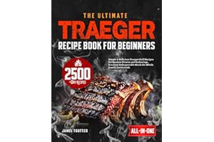 The Ultimate Traeger Recipe Book for Beginners: Simple & Delicious Traeger Grill Recipes for Outdoor Picnics and Gatherings, Creating Unforgettable Meals for Whole Family and Friends
