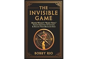 The Invisible Game: How to Master Women’s Secret Tests, Hold the Masculine Frame, and Make Her Chase You