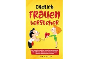 Endlich Frauenversteher: Der unentbehrliche Beziehungsratgeber für Männer, die schon immer wissen wollten, was Frauen wollen