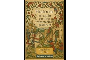 Historia Rerum in Partibus Transmarinis Gestarum: Edizione in Italiano di: La cronaca delle Crociate secondo Guglielmo di Tiro