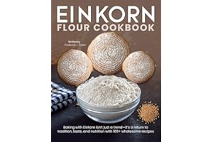 Einkorn Flour Cookbook: Baking with Einkorn isn’t just a trend—it’s a return to tradition, taste, and nutrition with 105+ wholesome recipes