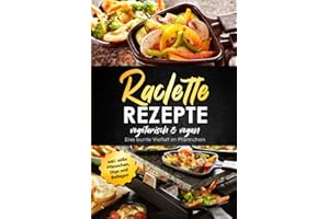Raclette Rezepte vegetarisch & vegan - Eine bunte Vielfalt im Pfännchen, inkl. süße Pfännchen, Dips und Beilagen
