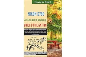 Nikon D780 Appareil Photo Numérique Guide d'Utilisation: Manuel Complet de la Photographie Hybride, Maîtrise de l’Autofocus Avancé en Live View, Vidéo ... et Photos de Qualité Professionnelle.