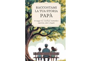 Papà, raccontami la tua storia: Un viaggio tra i ricordi per tramandare esperienze, valori e legami.