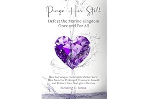 Purge Her Still: Defeat the Marine Kingdom Once and for All: How to Conquer Incomplete Deliverance, Heal from the Prolonged Traumatic Assault and Restore Your God-given Destiny