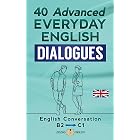 40 ADVANCED EVERYDAY ENGLISH DIALOGUES: English Conversation - Advanced / B2 - C1 (English Edition)
