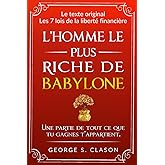 L’homme le plus riche de Babylone: avec TOUTES les 7 lois de la liberté financière et les 5 lois de l’or, Édition originale a